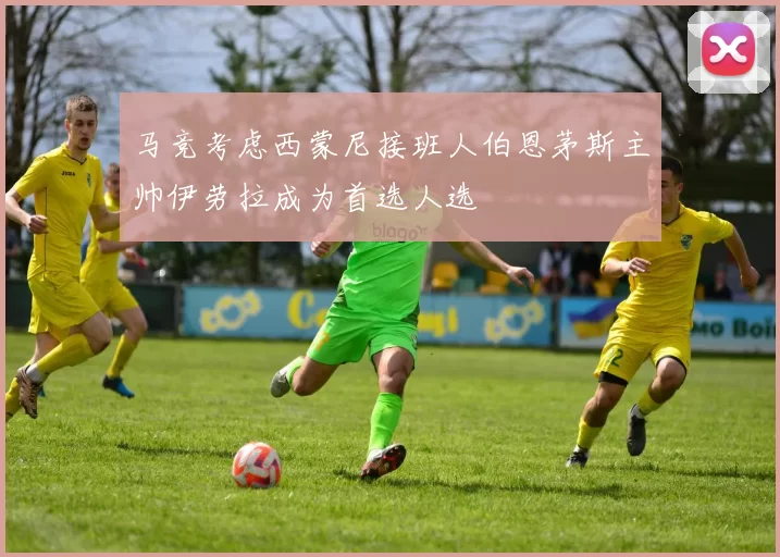 马竞考虑西蒙尼接班人伯恩茅斯主帅伊劳拉成为首选人选