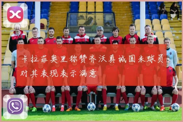 卡拉菲奥里称赞齐沃真诚国米球员对其表现表示满意