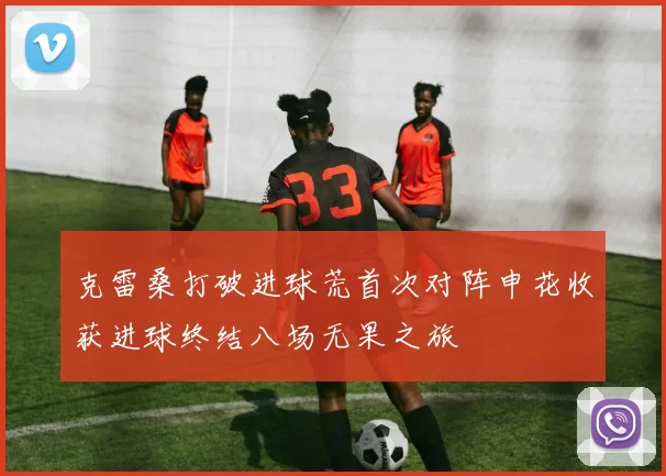 克雷桑打破进球荒首次对阵申花收获进球终结八场无果之旅