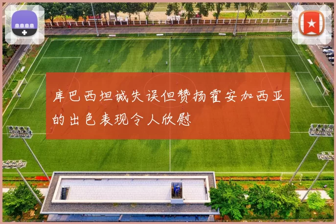 库巴西坦诚失误但赞扬霍安加西亚的出色表现令人欣慰