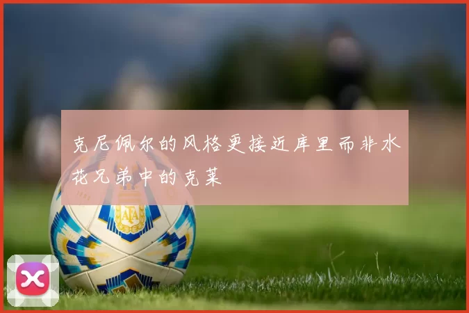 克尼佩尔的风格更接近库里而非水花兄弟中的克莱