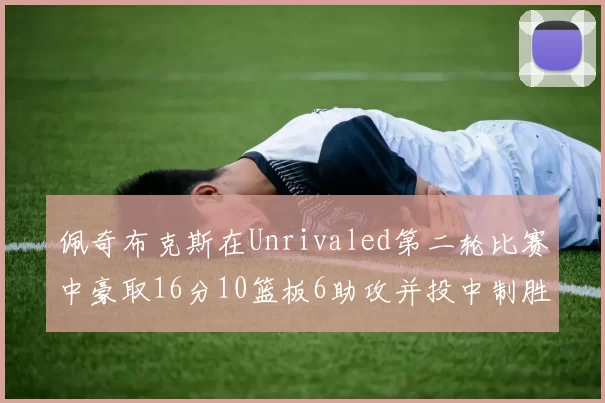 佩奇布克斯在Unrivaled第二轮比赛中豪取16分10篮板6助攻并投中制胜球